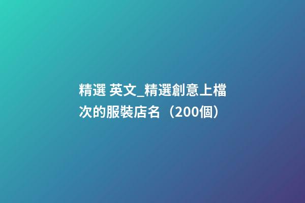 精選 英文_精選創意上檔次的服裝店名（200個）-第1張-店鋪起名-玄機派